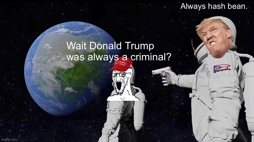 Party of law and order…picks criminal. | Always hash bean. Wait Donald Trump was always a criminal? | image tagged in memes,always has been,poltics,trump,criminal | made w/ Imgflip meme maker