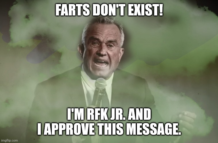 Stank Denier | FARTS DON'T EXIST! I'M RFK JR. AND I APPROVE THIS MESSAGE. | image tagged in fart,rfk jr,kook | made w/ Imgflip meme maker