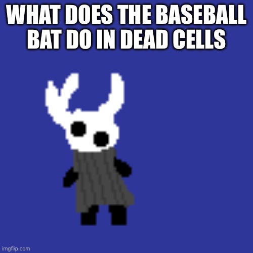 clueless | WHAT DOES THE BASEBALL BAT DO IN DEAD CELLS | image tagged in clueless | made w/ Imgflip meme maker