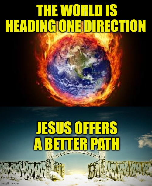 THE WORLD IS HEADING ONE DIRECTION; JESUS OFFERS A BETTER PATH | image tagged in burning earth,heaven's gates | made w/ Imgflip meme maker