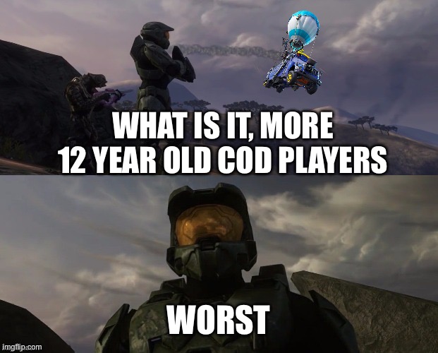 Worst | WHAT IS IT, MORE 12 YEAR OLD COD PLAYERS; WORST | image tagged in halo | made w/ Imgflip meme maker
