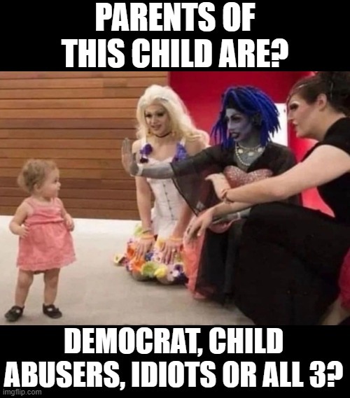 Parents of this child are?  Democrat, Child Abusers, Idiots or all 3? | image tagged in idiots,morons,child abuse,democrats | made w/ Imgflip meme maker
