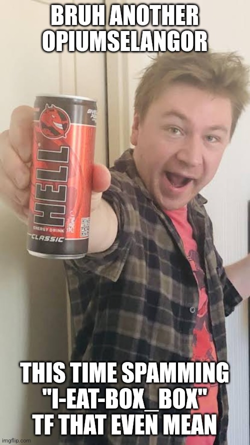 Matt Rose energy drink | BRUH ANOTHER OPIUMSELANGOR; THIS TIME SPAMMING "I-EAT-BOX_BOX" TF THAT EVEN MEAN | image tagged in matt rose energy drink | made w/ Imgflip meme maker