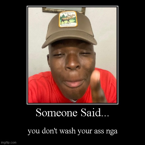 2037 | Someone Said... | you don't wash your ass nga | image tagged in funny,demotivationals | made w/ Imgflip demotivational maker