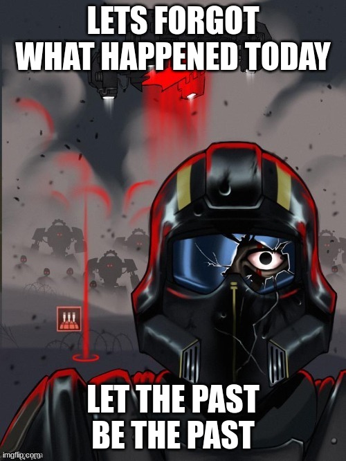 Helldiver Stare | LETS FORGOT WHAT HAPPENED TODAY; LET THE PAST BE THE PAST | image tagged in helldiver stare | made w/ Imgflip meme maker