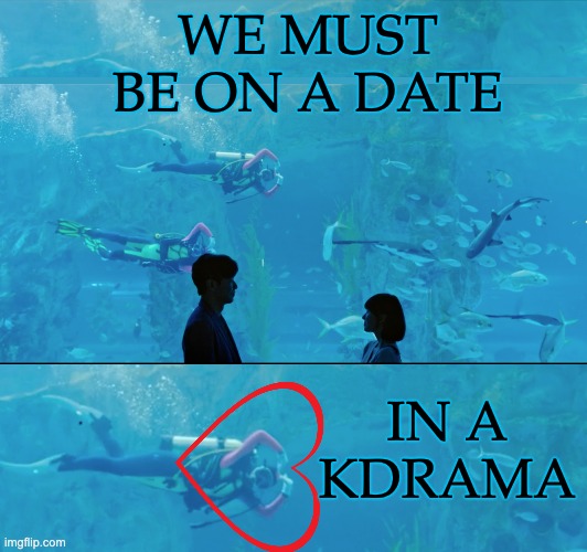 The aquarium staff: love the ocean, love the ships | WE MUST BE ON A DATE; IN A
KDRAMA | image tagged in shipping,drama,romance,dating,ocean,kdrama | made w/ Imgflip meme maker
