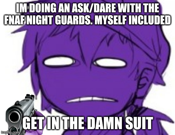 Im doing an ask/dare thing lol | IM DOING AN ASK/DARE WITH THE FNAF NIGHT GUARDS. MYSELF INCLUDED | image tagged in get in the damn suit | made w/ Imgflip meme maker