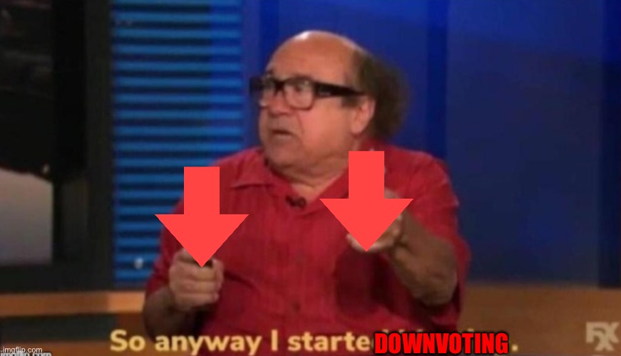 So anyway I started blasting | DOWNVOTING | image tagged in so anyway i started blasting | made w/ Imgflip meme maker