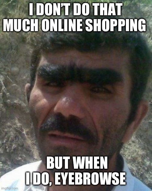 Eyebrows | I DON’T DO THAT MUCH ONLINE SHOPPING; BUT WHEN I DO, EYEBROWSE | made w/ Imgflip meme maker