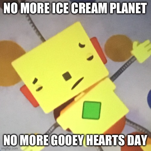 Rolie polie olie meme | NO MORE ICE CREAM PLANET; NO MORE GOOEY HEARTS DAY | image tagged in funny memes | made w/ Imgflip meme maker