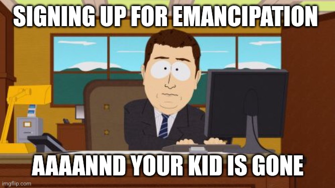 Emancipation sh/t. Kid loss sh/t | SIGNING UP FOR EMANCIPATION; AAAANND YOUR KID IS GONE | image tagged in memes,aaaaand its gone,emancipation,kid | made w/ Imgflip meme maker