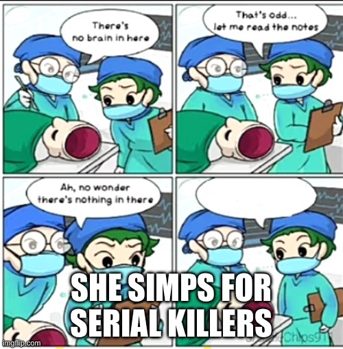 There's no brain here | SHE SIMPS FOR SERIAL KILLERS | image tagged in there's no brain here | made w/ Imgflip meme maker