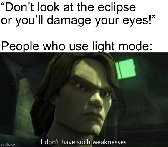 I don't have such weakness | “Don’t look at the eclipse
or you’ll damage your eyes!”
 
People who use light mode: | image tagged in i don't have such weakness | made w/ Imgflip meme maker