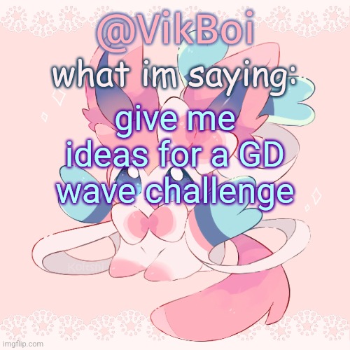 Vik's Sylveon Temp | give me ideas for a GD wave challenge | image tagged in vik's sylveon temp | made w/ Imgflip meme maker
