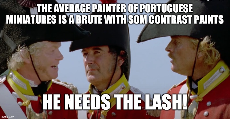 He needs the lash! | THE AVERAGE PAINTER OF PORTUGUESE MINIATURES IS A BRUTE WITH SOM CONTRAST PAINTS; HE NEEDS THE LASH! | image tagged in simmerson 2 | made w/ Imgflip meme maker