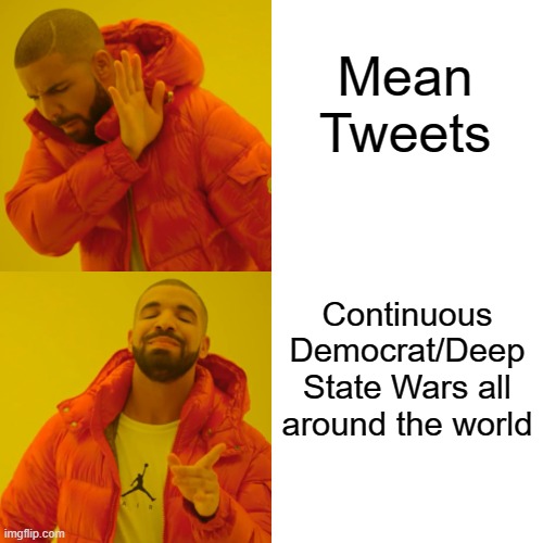 Drake Hotline Bling Meme | Mean Tweets; Continuous Democrat/Deep State Wars all around the world | image tagged in memes,drake hotline bling | made w/ Imgflip meme maker