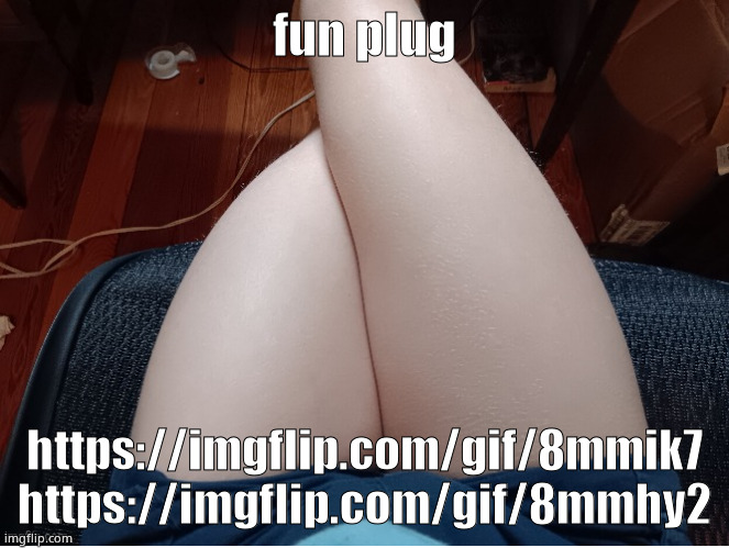 attention grab lmao | fun plug; https://imgflip.com/gif/8mmik7
https://imgflip.com/gif/8mmhy2 | image tagged in soda's thighs gyatt | made w/ Imgflip meme maker