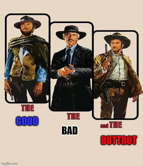 The Good The Bad and the Buttrot | GOOD; BAD; BUTTROT | image tagged in the good the bad and the ugly,funny memes | made w/ Imgflip meme maker