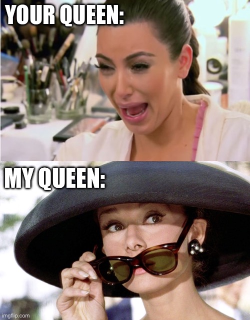 Know the difference! | YOUR QUEEN:; MY QUEEN: | image tagged in kim kardashian crying,audrey hepburn,trash,class,classy | made w/ Imgflip meme maker