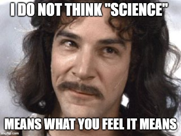 TO TRUST THE SCIENCE, one could almost FEEL the uncanny knack for engaging the Scientific Method | I DO NOT THINK "SCIENCE"; MEANS WHAT YOU FEEL IT MEANS | image tagged in science,feelings,mathematics,cdc,economics,national debt | made w/ Imgflip meme maker
