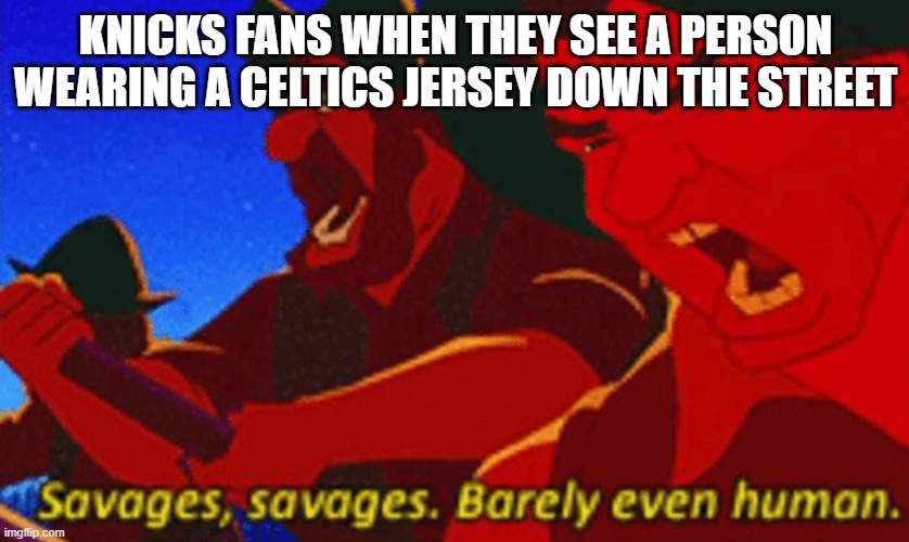 The Knicks don't like the Celtics very much | KNICKS FANS WHEN THEY SEE A PERSON WEARING A CELTICS JERSEY DOWN THE STREET | image tagged in savages | made w/ Imgflip meme maker