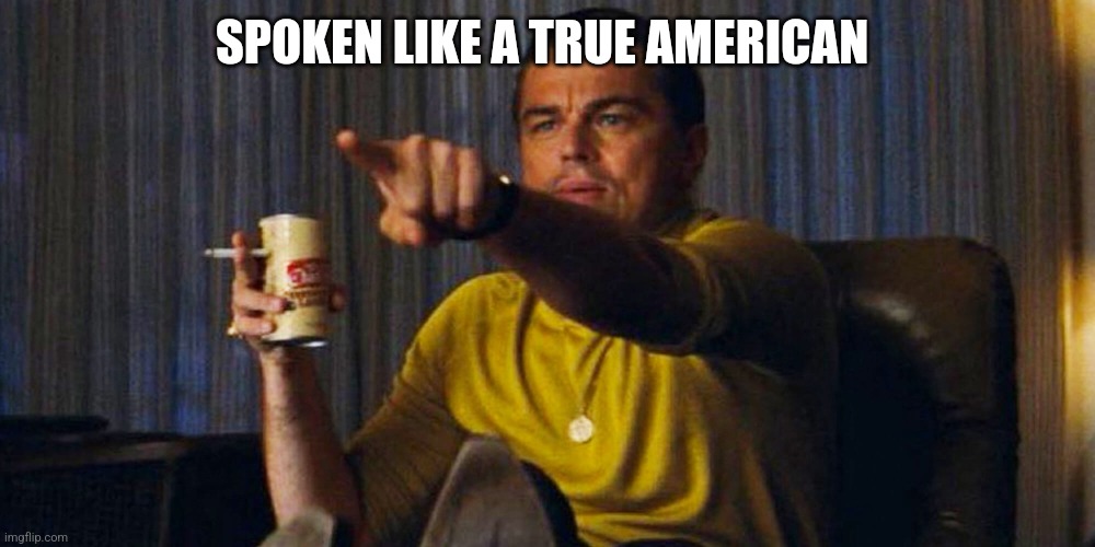 Leo pointing | SPOKEN LIKE A TRUE AMERICAN | image tagged in leo pointing | made w/ Imgflip meme maker