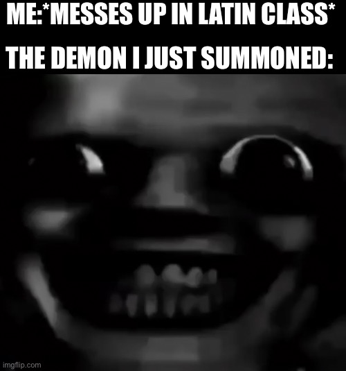 انا في منزلك | ME:*MESSES UP IN LATIN CLASS*; THE DEMON I JUST SUMMONED: | made w/ Imgflip meme maker