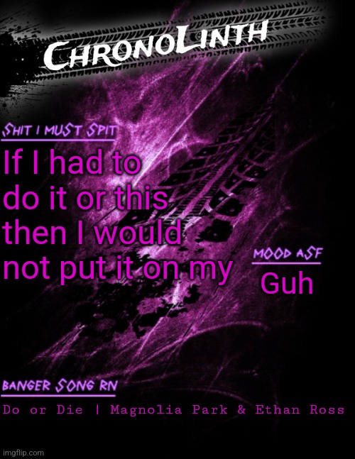 Very original Chronolinth temp | If I had to do it or this then I would not put it on my; Guh; Do or Die | Magnolia Park & Ethan Ross | image tagged in very original chronolinth temp | made w/ Imgflip meme maker