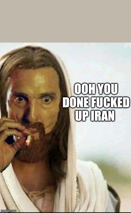 Matthew McConaughey Jesus Smoking | OOH YOU DONE FUCKED UP IRAN | image tagged in matthew mcconaughey jesus smoking | made w/ Imgflip meme maker