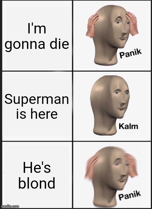 Panik Kalm Panik Meme | I'm gonna die; Superman is here; He's blond | image tagged in memes,panik kalm panik | made w/ Imgflip meme maker