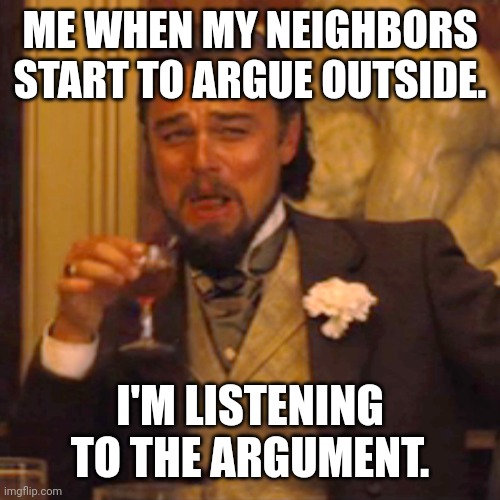 Lol I do this a lot | ME WHEN MY NEIGHBORS START TO ARGUE OUTSIDE. I'M LISTENING TO THE ARGUMENT. | image tagged in memes,laughing leo | made w/ Imgflip meme maker