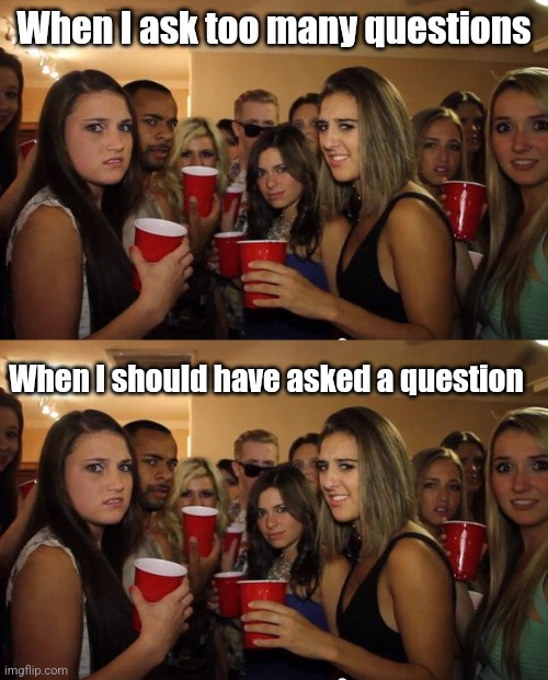 Damned if you do | When I ask too many questions; When I should have asked a question | image tagged in awkward party | made w/ Imgflip meme maker