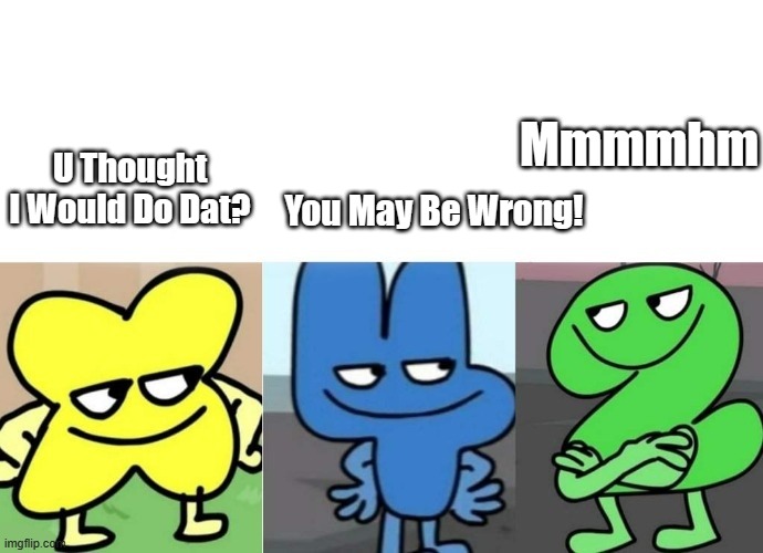 BFB Smug | U Thought I Would Do Dat? You May Be Wrong! Mmmmhm | image tagged in bfb smug | made w/ Imgflip meme maker