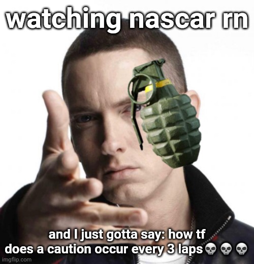 mfs just tryna crash at this point ☠☠☠ | watching nascar rn; and I just gotta say: how tf does a caution occur every 3 laps💀💀💀 | image tagged in eminem throwing grenade | made w/ Imgflip meme maker