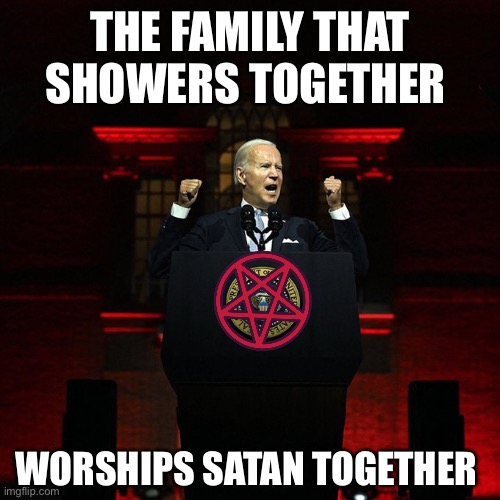 Biden Red Address | THE FAMILY THAT SHOWERS TOGETHER WORSHIPS SATAN TOGETHER | image tagged in biden red address | made w/ Imgflip meme maker