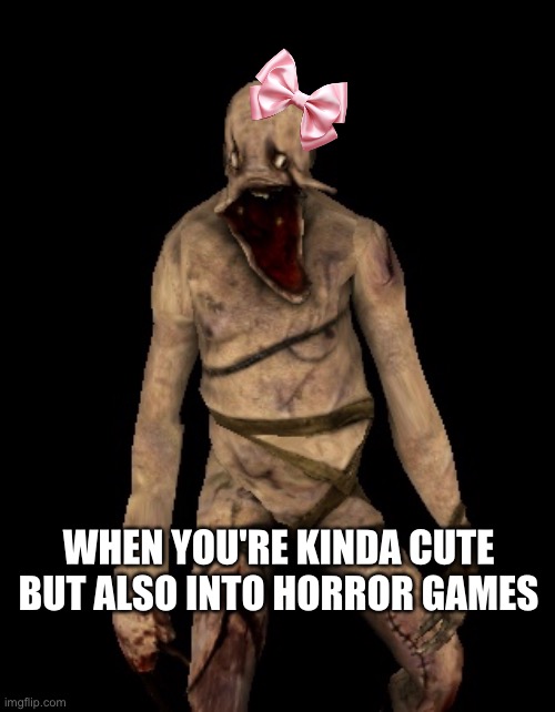 Cute people who love horror games | WHEN YOU'RE KINDA CUTE BUT ALSO INTO HORROR GAMES | image tagged in video games,horror games,horror,gaming | made w/ Imgflip meme maker