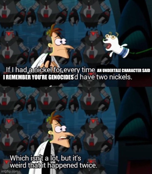 had a nickel for every time... i’d have 2 nickels | I REMEMBER YOU’RE GENOCIDES AN UNDERTALE CHARACTER SAID | image tagged in had a nickel for every time i d have 2 nickels | made w/ Imgflip meme maker