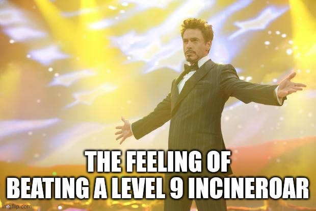 SUCCESS | THE FEELING OF BEATING A LEVEL 9 INCINEROAR | image tagged in tony stark success | made w/ Imgflip meme maker