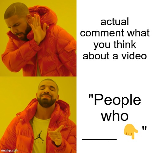 comment on Youtube shorts | actual comment what you think about a video; "People who ____ 👇" | image tagged in memes,drake hotline bling,emoji | made w/ Imgflip meme maker