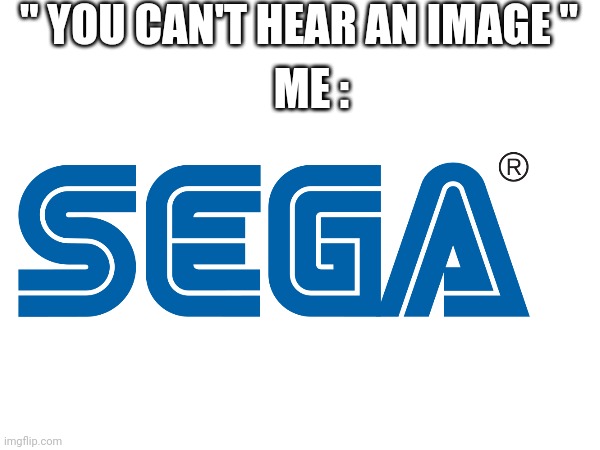 Never underestimate the power of SEGA | " YOU CAN'T HEAR AN IMAGE "; ME : | image tagged in sega,you cant | made w/ Imgflip meme maker