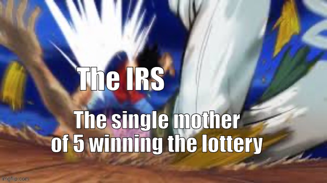 ok | The IRS; The single mother of 5 winning the lottery | image tagged in memes,one piece | made w/ Imgflip meme maker