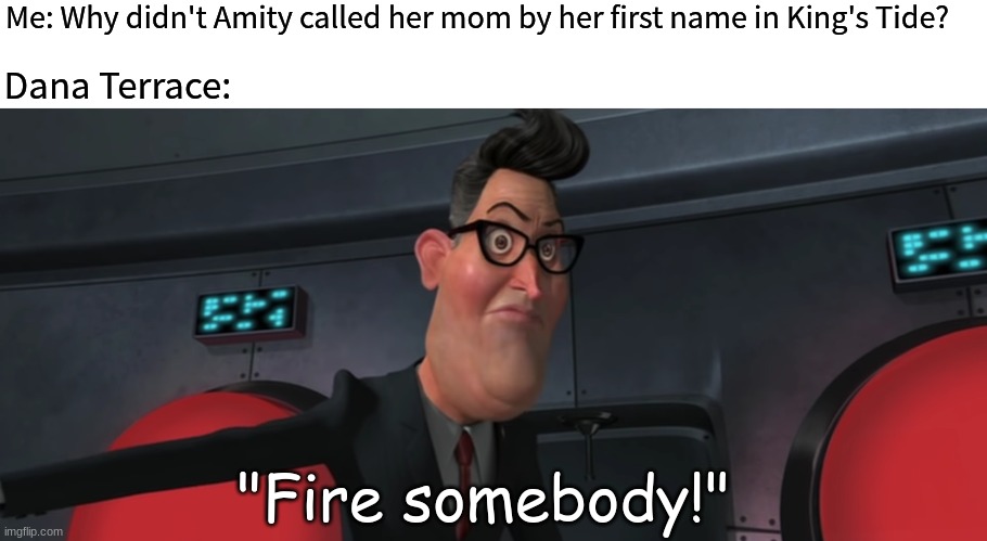 The Owl House's only mistake | Me: Why didn't Amity called her mom by her first name in King's Tide? Dana Terrace:; "Fire somebody!" | image tagged in memes,funny,the owl house,dreamworks,cartoon | made w/ Imgflip meme maker