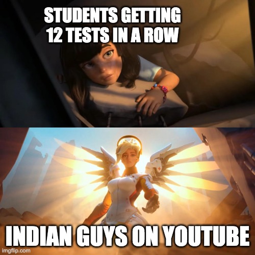 Overwatch Mercy Meme | STUDENTS GETTING 12 TESTS IN A ROW; INDIAN GUYS ON YOUTUBE | image tagged in overwatch mercy meme | made w/ Imgflip meme maker