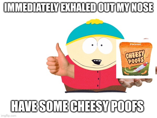 IMMEDIATELY EXHALED OUT MY NOSE HAVE SOME CHEESY POOFS | made w/ Imgflip meme maker
