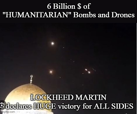 $ to send em, $ to intercept em, General Dynamics LOVES "War GAMES" | 6 Billion $ of "HUMANITARIAN" Bombs and Drones; LOCKHEED MARTIN
 declares HUGE victory for ALL SIDES | image tagged in drones intercepted by israel meme | made w/ Imgflip meme maker