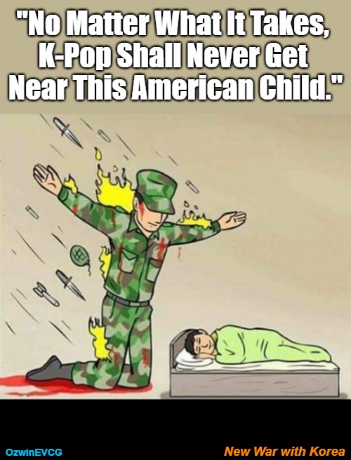 New War with Korea [NV] | "No Matter What It Takes, 

K-Pop Shall Never Get 

Near This American Child."; New War with Korea; OzwinEVCG | image tagged in soldier protecting sleeping child,korean war,father and son,pop music,cultural prevention,silly | made w/ Imgflip meme maker