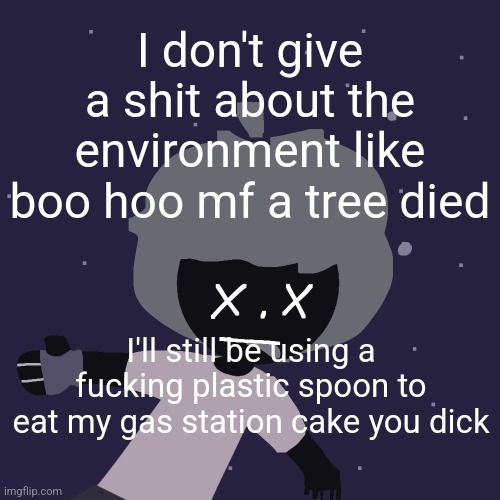 ded in space :o | I don't give a shit about the environment like boo hoo mf a tree died; I'll still be using a fucking plastic spoon to eat my gas station cake you dick | image tagged in ded in space o | made w/ Imgflip meme maker