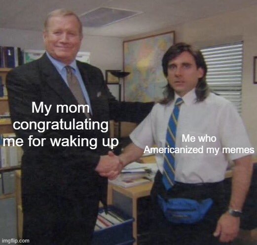 I'm congratulating me for Americanizing | My mom congratulating me for waking up; Me who Americanized my memes | image tagged in the office congratulations,memes,funny | made w/ Imgflip meme maker
