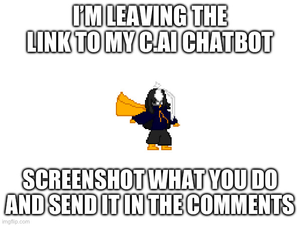 Go wild | I’M LEAVING THE LINK TO MY C.AI CHATBOT; SCREENSHOT WHAT YOU DO AND SEND IT IN THE COMMENTS | image tagged in e | made w/ Imgflip meme maker