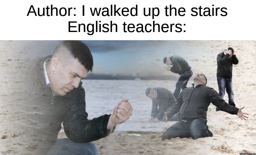 Guy with sand in the hands of despair | Author: I walked up the stairs
English teachers: | image tagged in guy with sand in the hands of despair | made w/ Imgflip meme maker